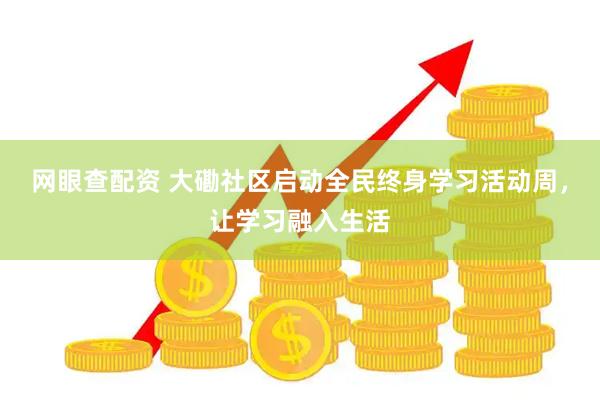 网眼查配资 大磡社区启动全民终身学习活动周，让学习融入生活