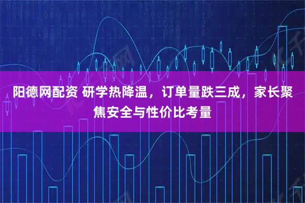 阳德网配资 研学热降温，订单量跌三成，家长聚焦安全与性价比考量