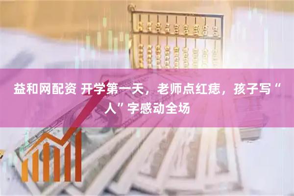 益和网配资 开学第一天，老师点红痣，孩子写“人”字感动全场