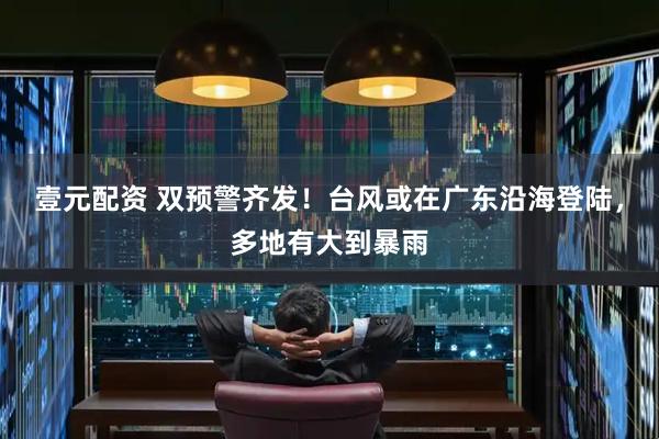 壹元配资 双预警齐发！台风或在广东沿海登陆，多地有大到暴雨