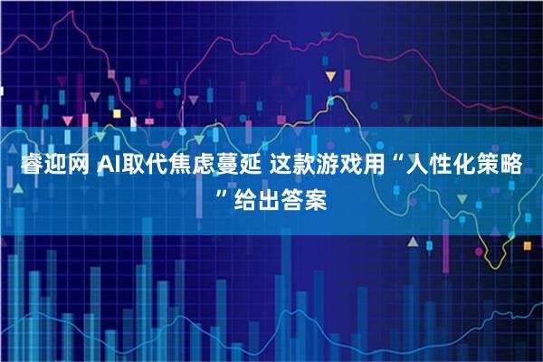 睿迎网 AI取代焦虑蔓延 这款游戏用“人性化策略”给出答案
