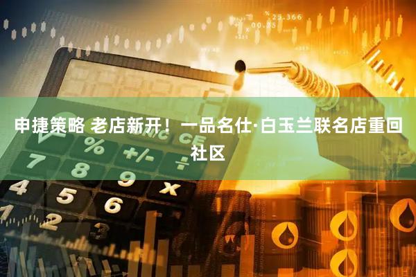申捷策略 老店新开！一品名仕·白玉兰联名店重回社区