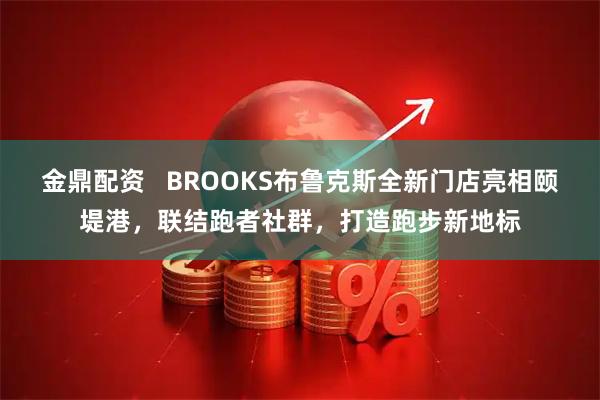 金鼎配资   BROOKS布鲁克斯全新门店亮相颐堤港，联结跑者社群，打造跑步新地标