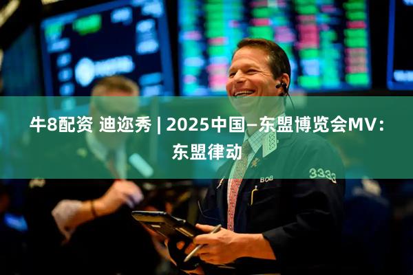 牛8配资 迪迩秀&#32;|&#32;2025中国—东盟博览会MV：东盟律动