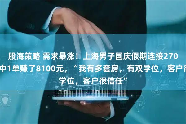 股海策略 需求暴涨！上海男子国庆假期连接270单，其中1单赚了8100元，“我有多套房，有双学位，客户很信任”