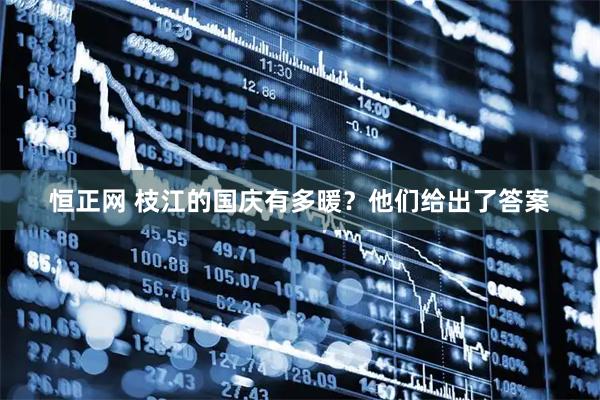 恒正网 枝江的国庆有多暖？他们给出了答案