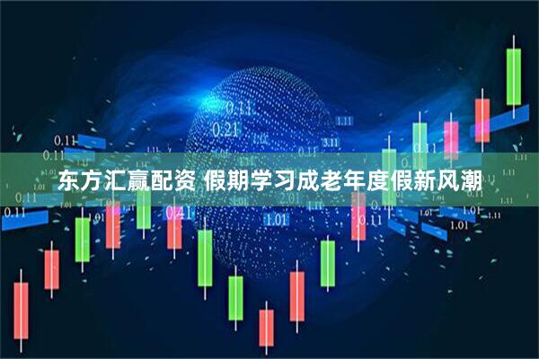 东方汇赢配资 假期学习成老年度假新风潮