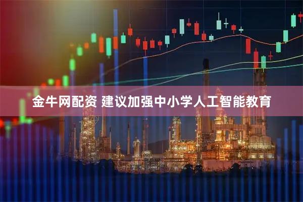 金牛网配资 建议加强中小学人工智能教育