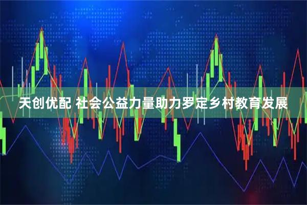 天创优配 社会公益力量助力罗定乡村教育发展
