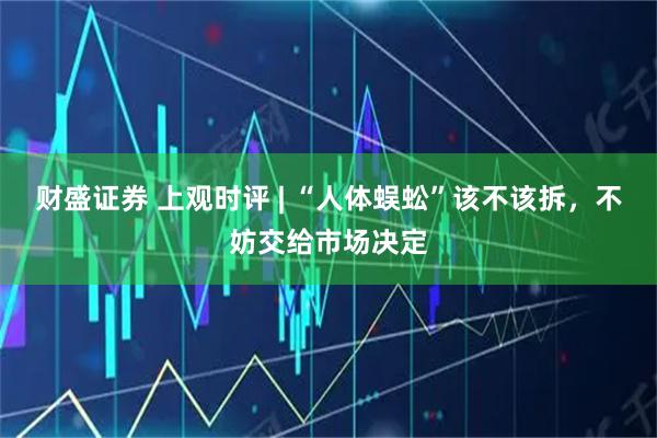 财盛证券 上观时评 | “人体蜈蚣”该不该拆，不妨交给市场决定
