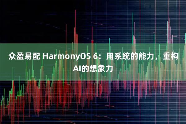 众盈易配 HarmonyOS 6：用系统的能力，重构AI的想象力