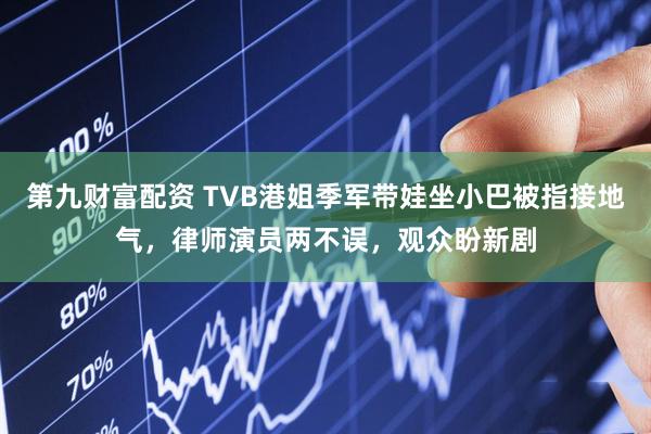 第九财富配资 TVB港姐季军带娃坐小巴被指接地气，律师演员两不误，观众盼新剧