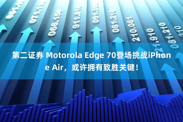 第二证券 Motorola Edge 70登场挑战iPhone Air，或许拥有致胜关键！