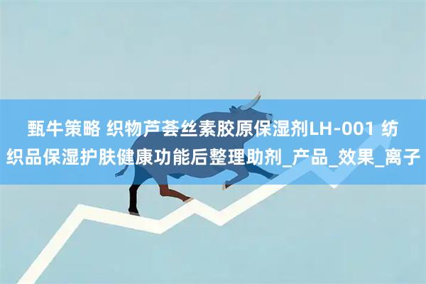 甄牛策略 织物芦荟丝素胶原保湿剂LH-001 纺织品保湿护肤健康功能后整理助剂_产品_效果_离子