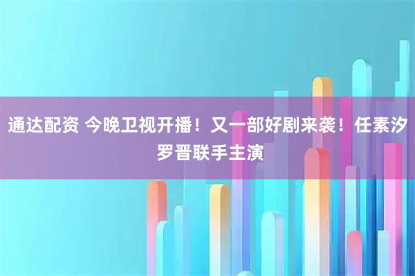 通达配资 今晚卫视开播！又一部好剧来袭！任素汐 罗晋联手主演