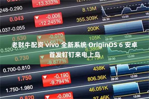 老财牛配资 vivo 全新系统 OriginOS 6 安卓首发钉钉来电上岛